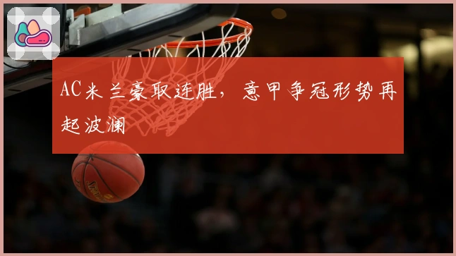 AC米兰豪取连胜，意甲争冠形势再起波澜