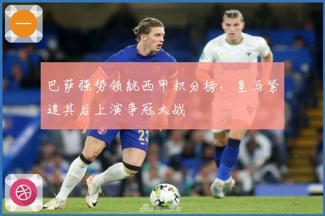 巴萨强势领航西甲积分榜，皇马紧追其后上演争冠大战