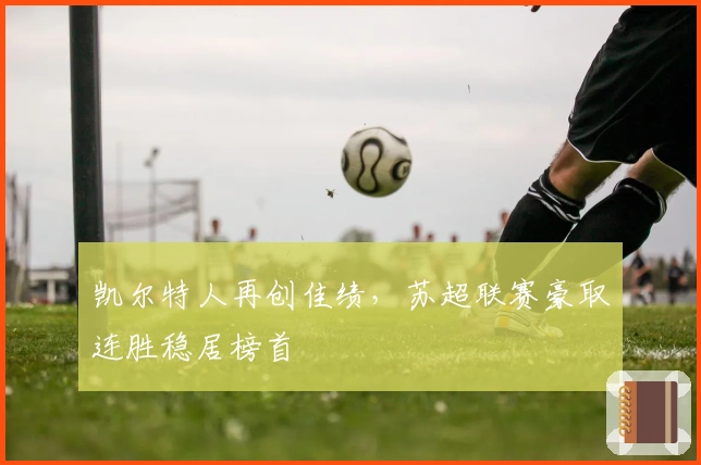 凯尔特人再创佳绩，苏超联赛豪取连胜稳居榜首