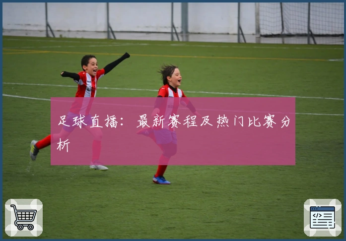 足球直播:最新赛程及热门比赛分析