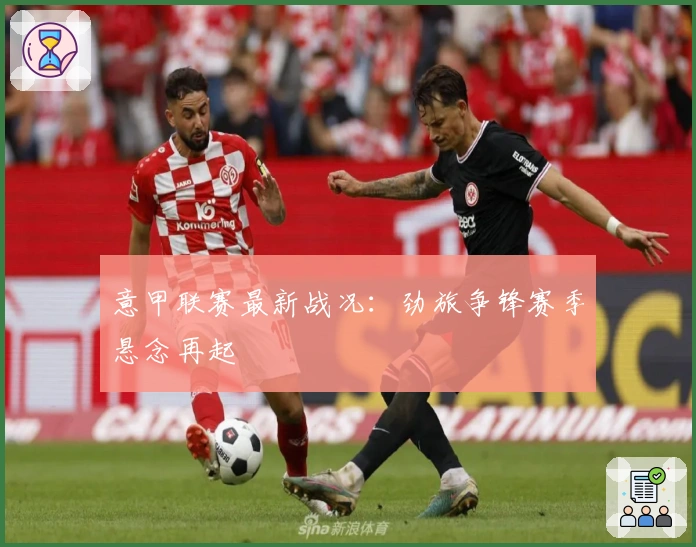 意甲联赛最新战况：劲旅争锋赛季悬念再起