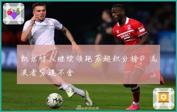 凯尔特人继续领跑苏超积分榜，流浪者穷追不舍