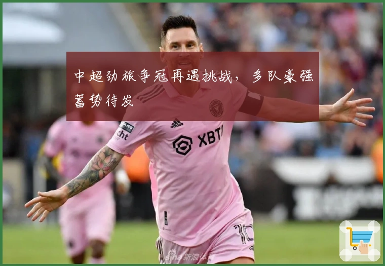 中超劲旅争冠再遇挑战，多队豪强蓄势待发