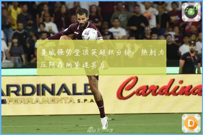 曼城强势登顶英超积分榜，热刺力压阿森纳紧追其后