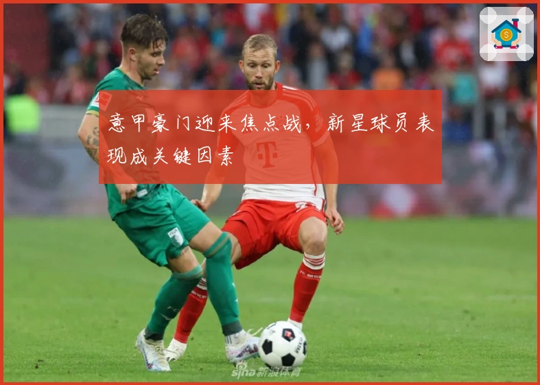 意甲豪门迎来焦点战，新星球员表现成关键因素