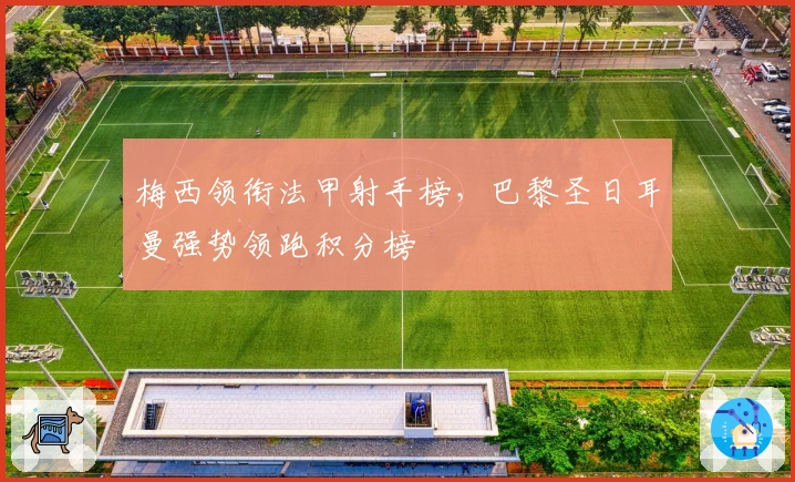 梅西领衔法甲射手榜，巴黎圣日耳曼强势领跑积分榜