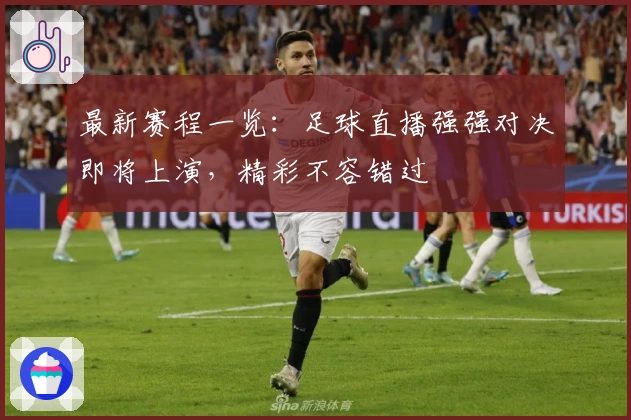 最新赛程一览：足球直播强强对决即将上演，精彩不容错过