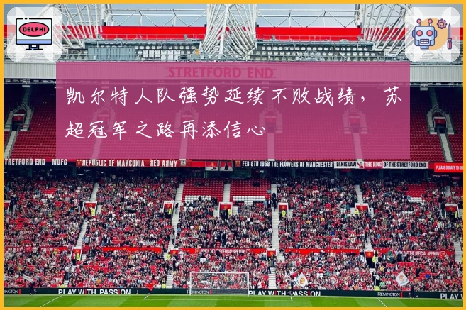 凯尔特人队强势延续不败战绩,苏超冠军之路再添信心