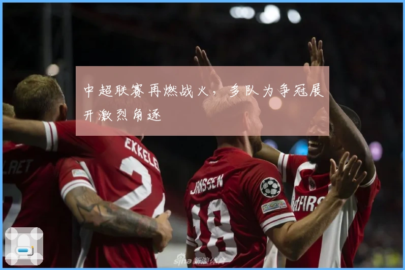 中超联赛再燃战火，多队为争冠展开激烈角逐