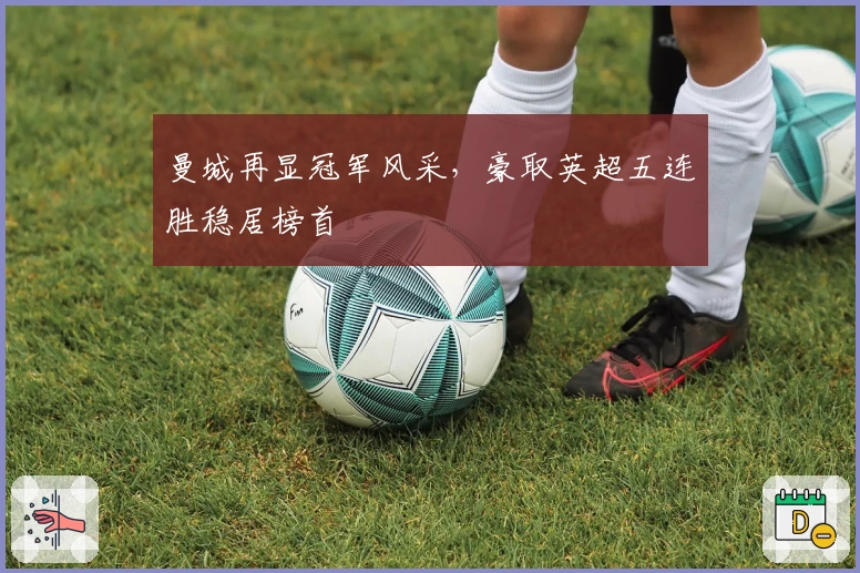 曼城再显冠军风采，豪取英超五连胜稳居榜首