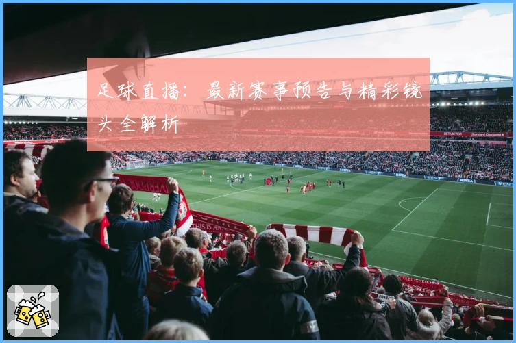 足球直播：最新赛事预告与精彩镜头全解析