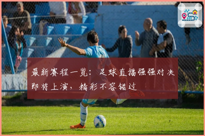 最新赛程一览：足球直播强强对决即将上演，精彩不容错过