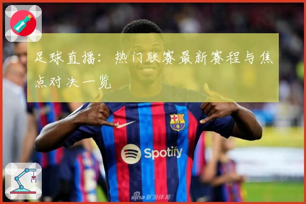 足球直播：热门联赛最新赛程与焦点对决一览