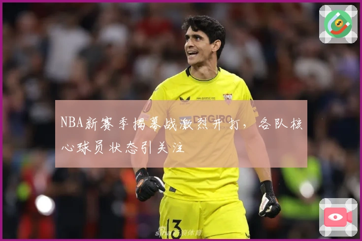 NBA新赛季揭幕战激烈开打,各队核心球员状态引关注