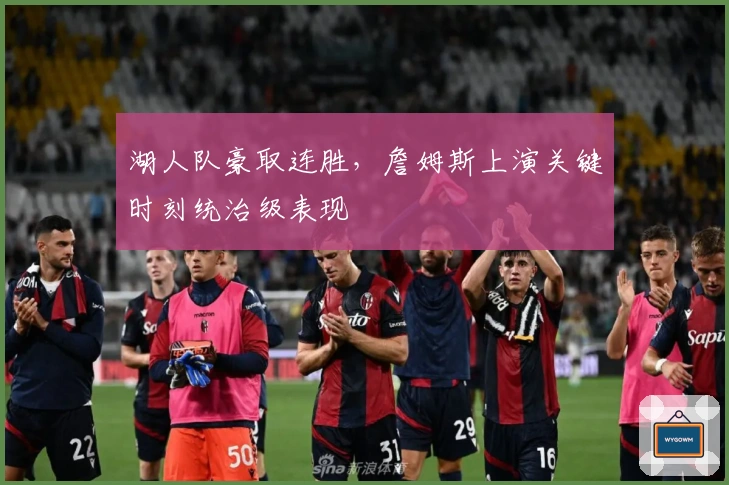 湖人队豪取连胜，詹姆斯上演关键时刻统治级表现