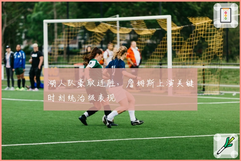 湖人队豪取连胜，詹姆斯上演关键时刻统治级表现